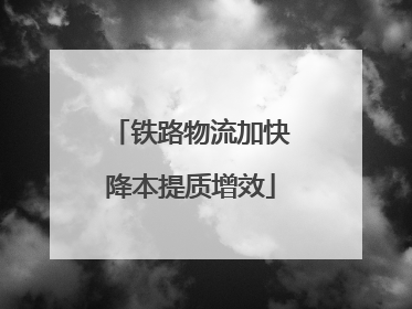 铁路物流加快降本提质增效